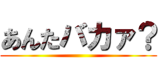 あんたバカァ？ ()