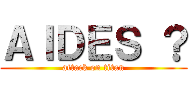 ＡＩＤＥＳ ？ (attack on titan)