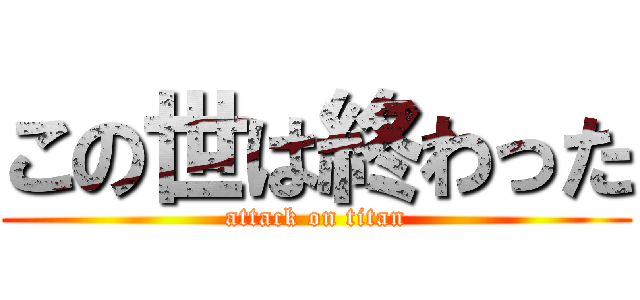 この世は終わった (attack on titan)