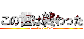 この世は終わった (attack on titan)