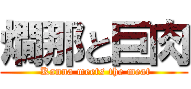 燗那と巨肉 ( Kanna meets the meat)