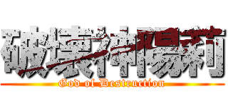 破壊神陽莉 (God of Destruction)