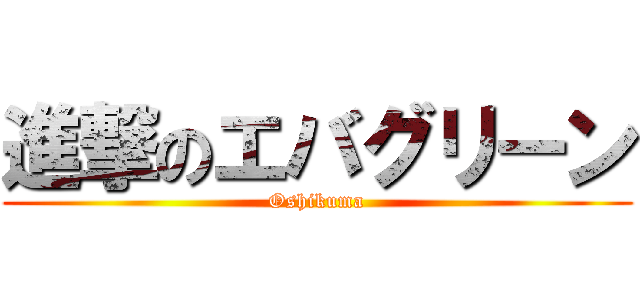 進撃のエバグリーン (Oshikuma)