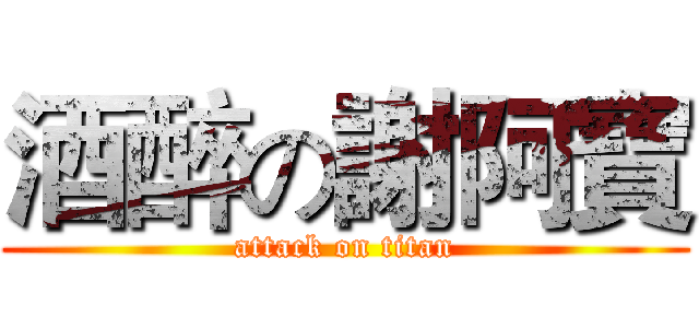 酒醉の謝阿寶 (attack on titan)