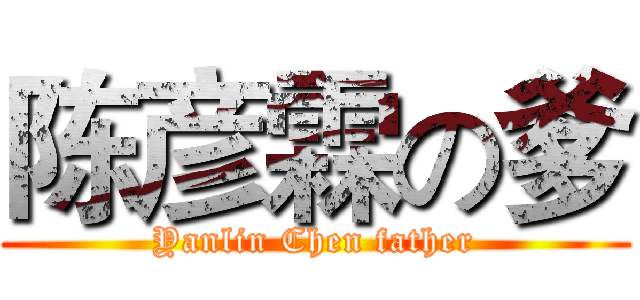 陈彦霖の爹 (Yanlin Chen father)