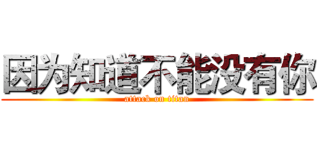 因为知道不能没有你 (attack on titan)