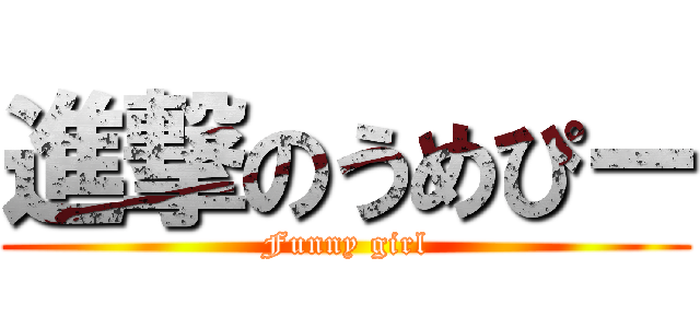 進撃のうめぴー (Funny girl)