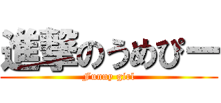 進撃のうめぴー (Funny girl)