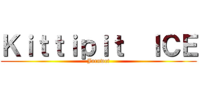 Ｋｉｔｔｉｐｉｔ  ＩＣＥ (Jaruwet)