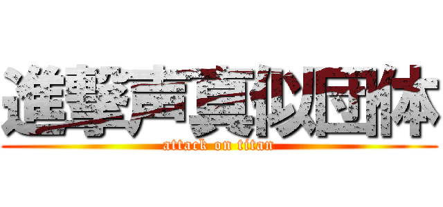 進撃声真似団体 (attack on titan)
