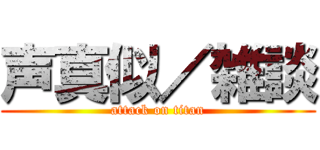 声真似／雑談 (attack on titan)