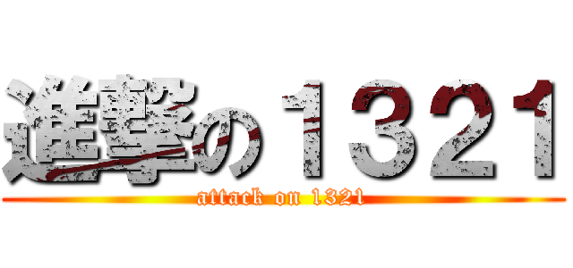進撃の１３２１ (attack on 1321)