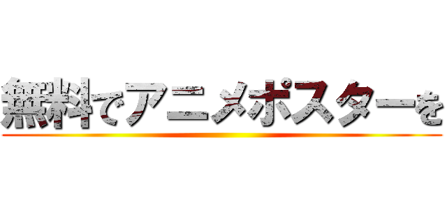 無料でアニメポスターを ()