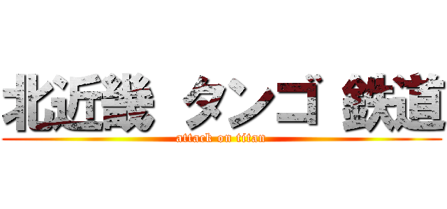 北近畿 タンゴ 鉄道 (attack on titan)