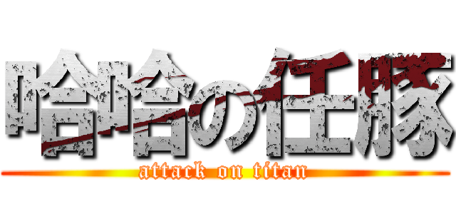哈哈の任豚 (attack on titan)