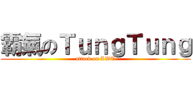 霸氣のＴｕｎｇＴｕｎｇ (attack on LWT)