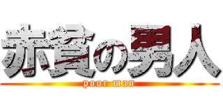 赤貧の男人 (poor man)