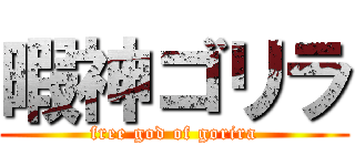 暇神ゴリラ (free god of gorira)