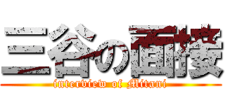 三谷の面接 (interview of Mitani)