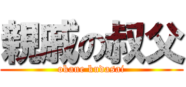 親戚の叔父 (okane kudasai)
