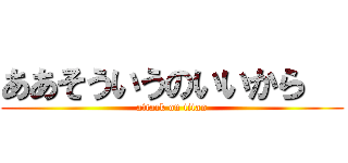 ああそういうのいいから   (attack on titan)