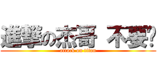 進撃の杰哥 不要啦 (attack on titan)