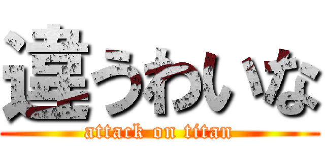 違うわいな (attack on titan)
