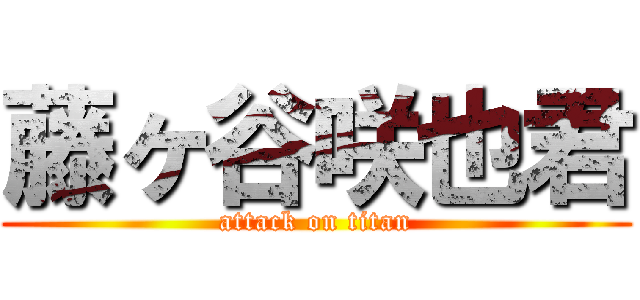 藤ヶ谷咲也君 (attack on titan)