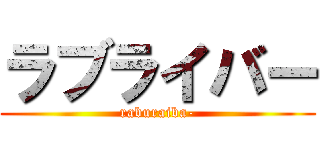 ラブライバー (raburaiba-)
