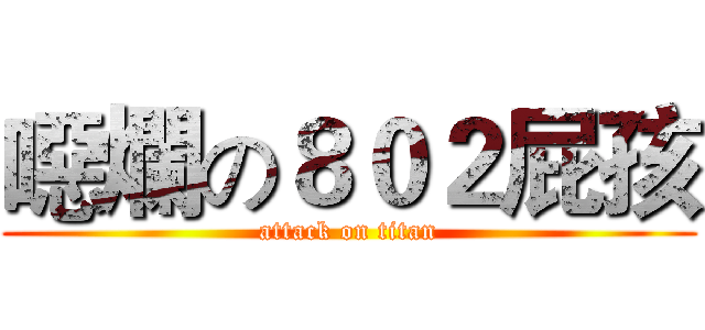 噁爛の８０２屁孩 (attack on titan)