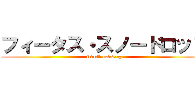 フィータス・スノードロップ (fetus・snowdrop)