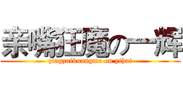 亲嘴狂魔の一辉 (qingzuikuangmo on yihui)