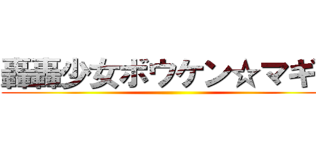 轟轟少女ボウケン☆マギカ ()