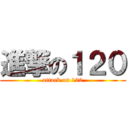 進撃の１２０ (attack on 120)