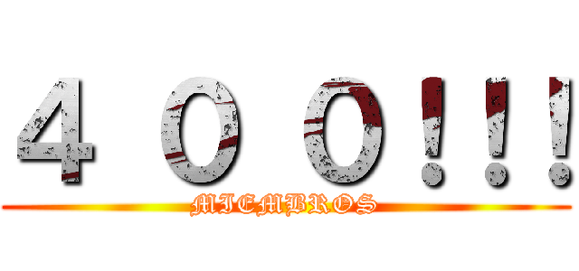 ４ ０ ０！！！ (MIEMBROS)