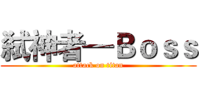 弑神者—Ｂｏｓｓ (attack on titan)