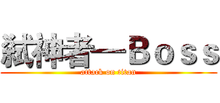 弑神者—Ｂｏｓｓ (attack on titan)