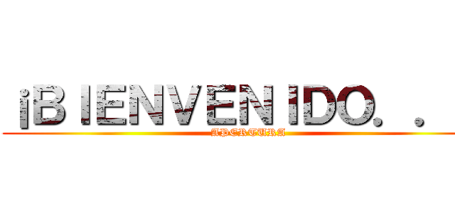 ¡ＢＩＥＮＶＥＮＩＤＯ．．． (APERTURA)