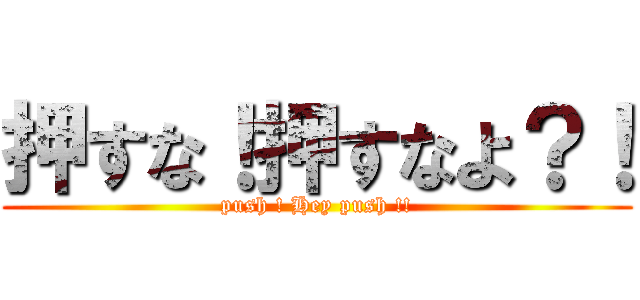 押すな！押すなよ？！ (push ! Hey push !!)
