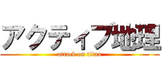 アクティブ地理 (attack on titan)