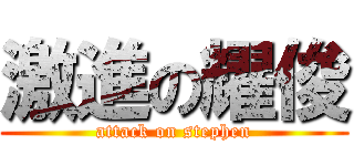 激進の耀俊 (attack on stephen)