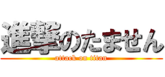 進撃のたません (attack on titan)