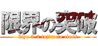 限界の突破 (kiyo 3-2 fujimoto cluss)