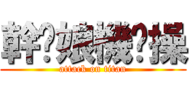 幹你娘機掰操 (attack on titan)