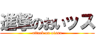 進撃のおいッス (attack on oissu)