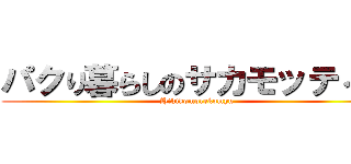 パクり暮らしのサカモッティー (Hikikomorekomyu)