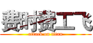 费时费工飞 (attack on titan)