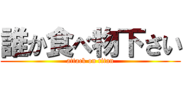 誰か食べ物下さい (attack on titan)