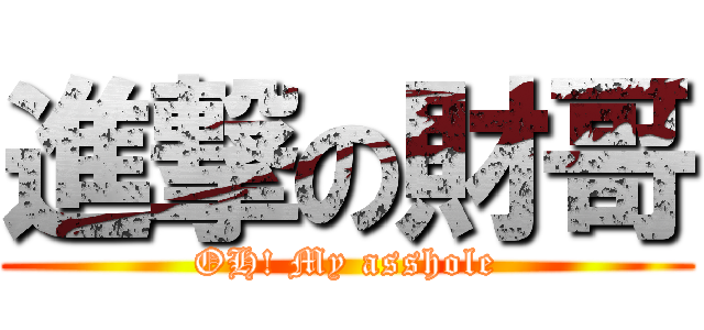 進撃の財哥 (OH! My asshole)
