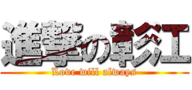 進撃の彰江 (Love will always)